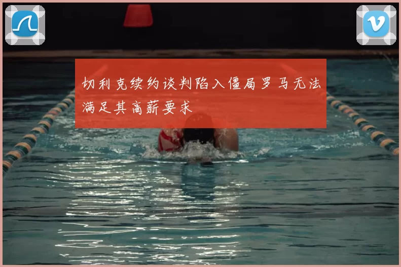 切利克续约谈判陷入僵局罗马无法满足其高薪要求