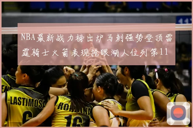 NBA最新战力榜出炉马刺强势登顶雷霆骑士火箭表现抢眼湖人位列第11