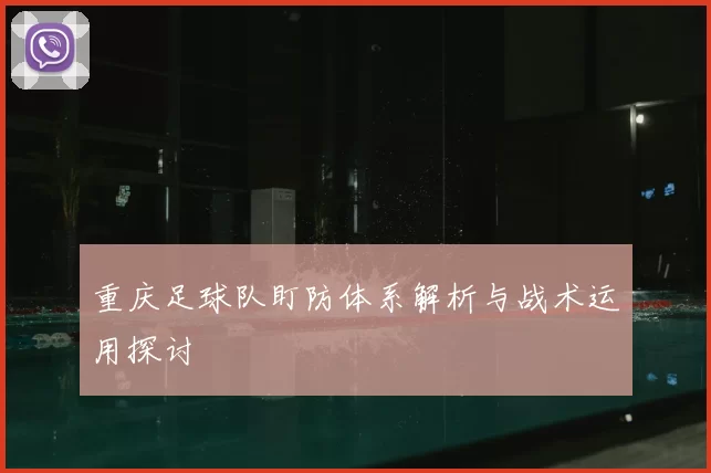 重庆足球队盯防体系解析与战术运用探讨