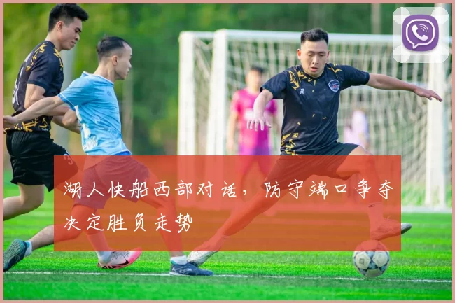 湖人快船西部对话，防守端口争夺决定胜负走势