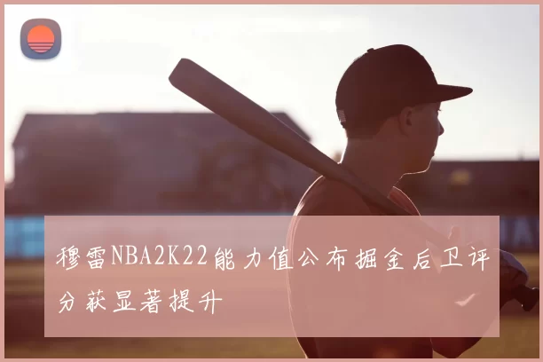 穆雷NBA2K22能力值公布掘金后卫评分获显著提升