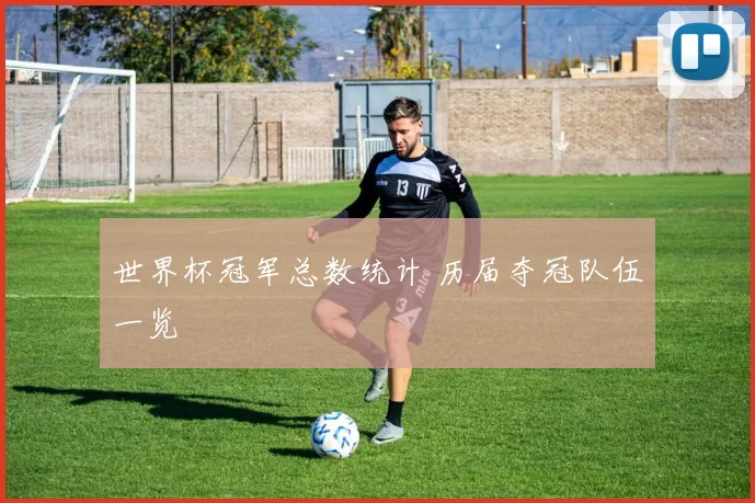 世界杯冠军总数统计 历届夺冠队伍一览