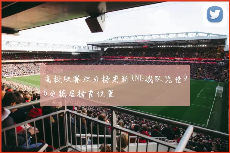 高校联赛积分榜更新RNG战队凭借96分稳居榜首位置