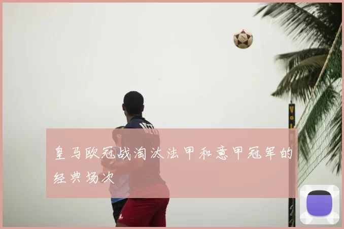 皇马欧冠战淘汰法甲和意甲冠军的经典场次