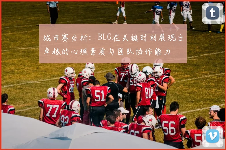 城市赛分析：BLG在关键时刻展现出卓越的心理素质与团队协作能力