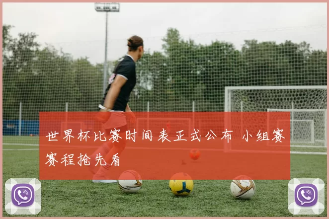 世界杯比赛时间表正式公布 小组赛赛程抢先看