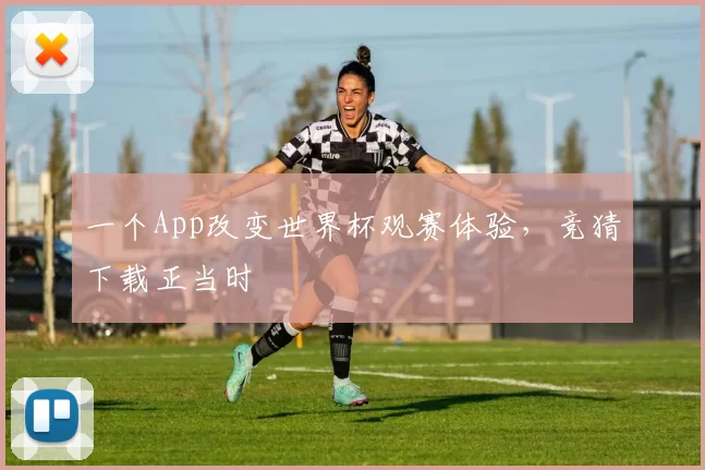 一个App改变世界杯观赛体验,竞猜下载正当时