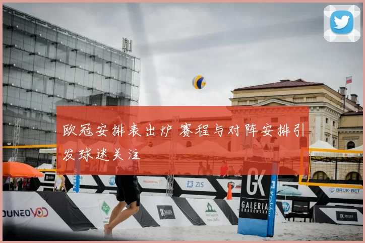 欧冠安排表出炉 赛程与对阵安排引发球迷关注