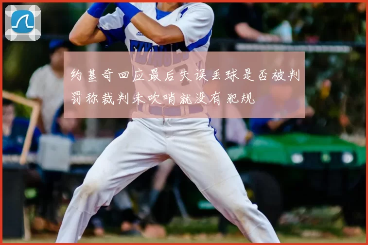 约基奇回应最后失误丢球是否被判罚称裁判未吹哨就没有犯规