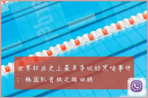 世界杯历史上最具争议的黑哨事件：韩国队晋级之路回顾
