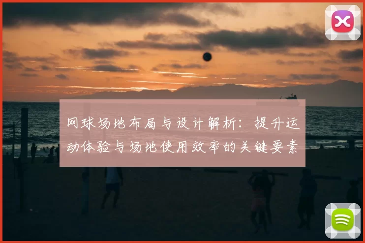网球场地布局与设计解析:提升运动体验与场地使用效率的关键要素