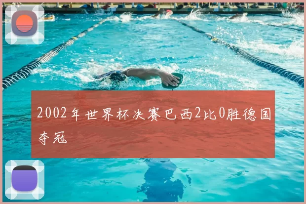 2002年世界杯决赛巴西2比0胜德国夺冠
