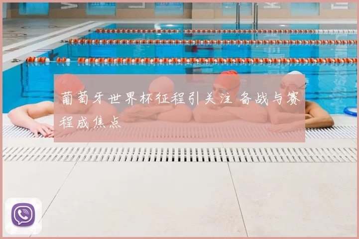 葡萄牙世界杯征程引关注 备战与赛程成焦点