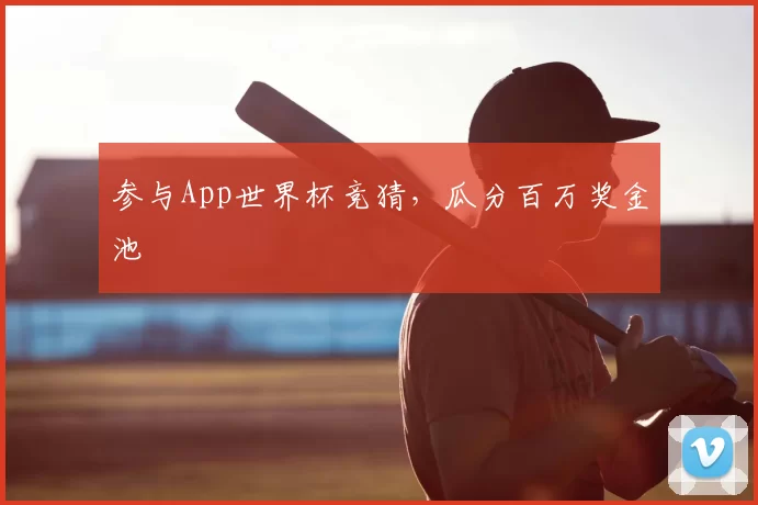 参与App世界杯竞猜,瓜分百万奖金池