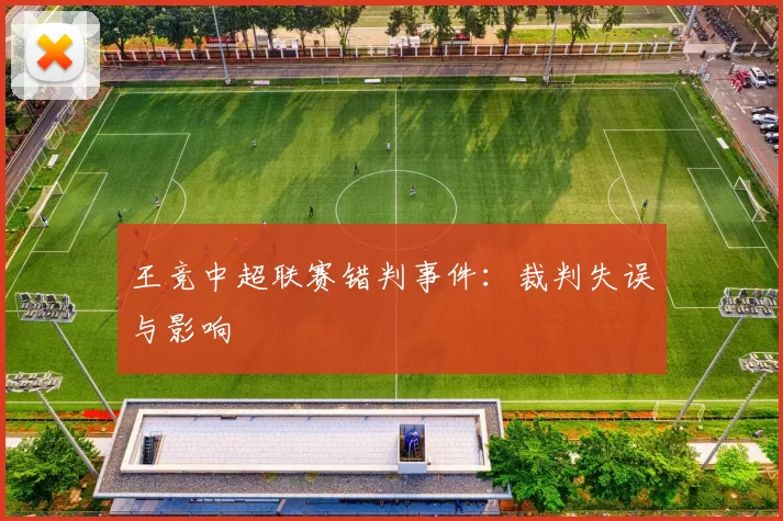 王竞中超联赛错判事件:裁判失误与影响