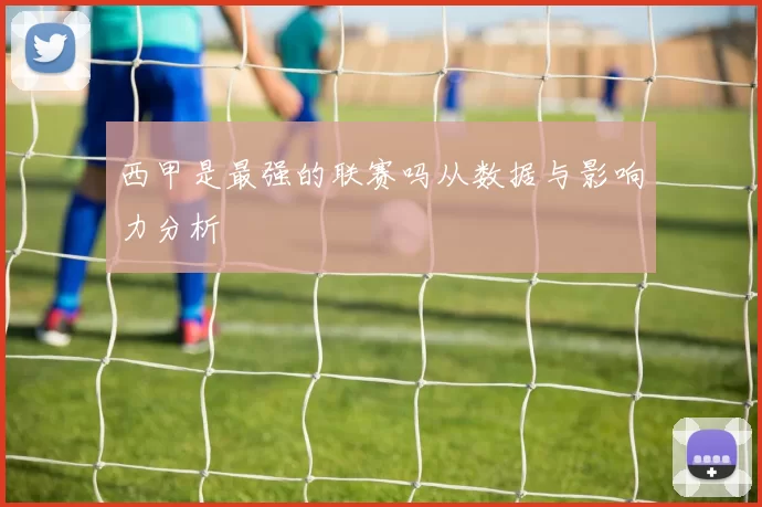 西甲是最强的联赛吗从数据与影响力分析