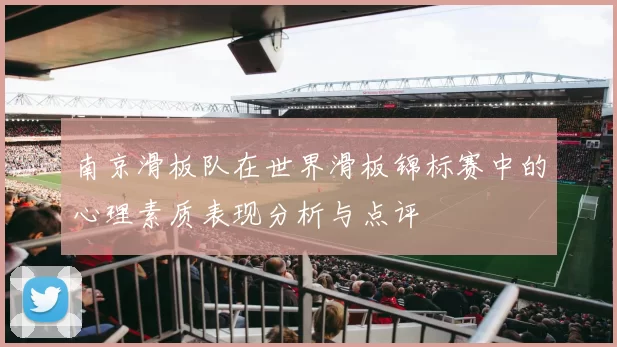南京滑板队在世界滑板锦标赛中的心理素质表现分析与点评