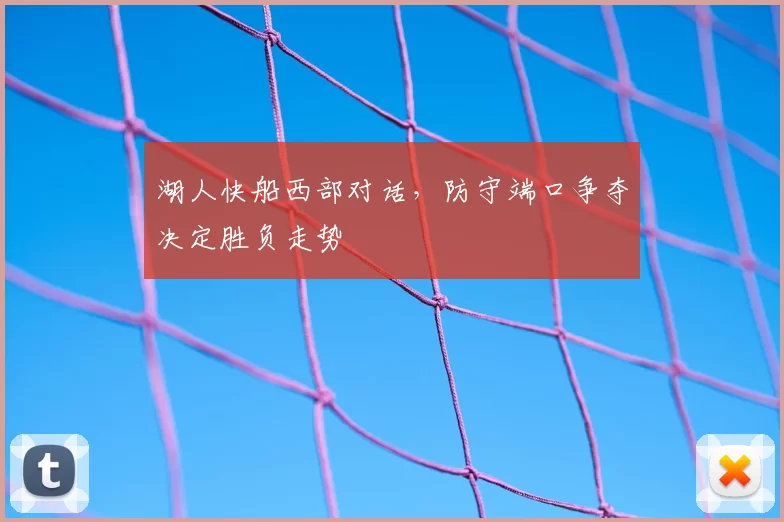 湖人快船西部对话，防守端口争夺决定胜负走势