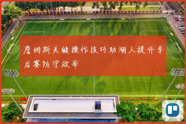 詹姆斯关键操作技巧助湖人提升季后赛防守效率