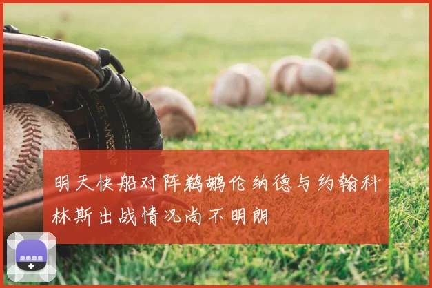 明天快船对阵鹈鹕伦纳德与约翰科林斯出战情况尚不明朗
