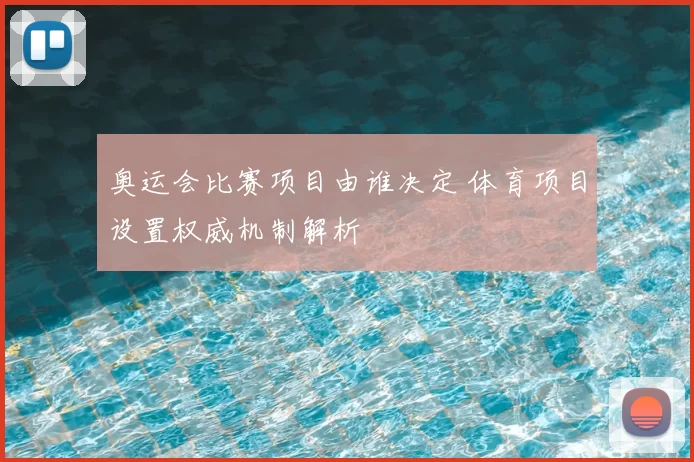奥运会比赛项目由谁决定 体育项目设置权威机制解析