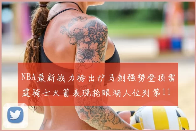 NBA最新战力榜出炉马刺强势登顶雷霆骑士火箭表现抢眼湖人位列第11