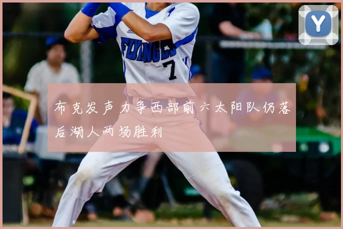 布克发声力争西部前六太阳队仍落后湖人两场胜利