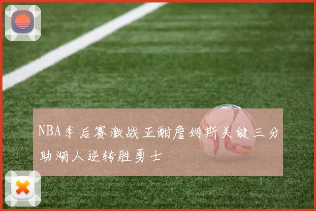 NBA季后赛激战正酣詹姆斯关键三分助湖人逆转胜勇士