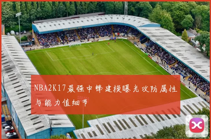 NBA2K17最强中锋建模曝光攻防属性与能力值细节