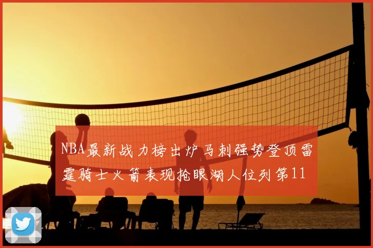 NBA最新战力榜出炉马刺强势登顶雷霆骑士火箭表现抢眼湖人位列第11