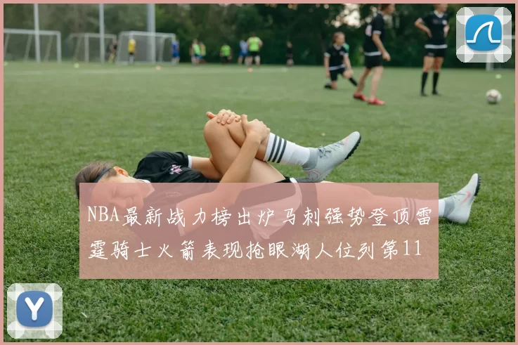 NBA最新战力榜出炉马刺强势登顶雷霆骑士火箭表现抢眼湖人位列第11
