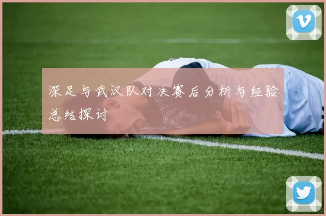 深足与武汉队对决赛后分析与经验总结探讨