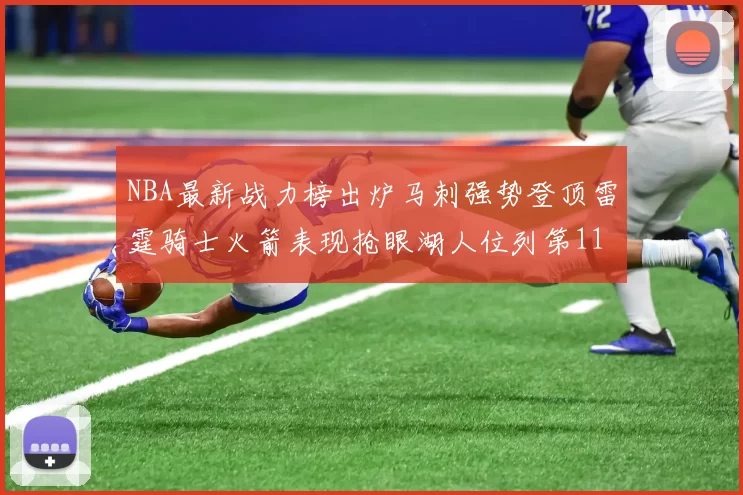 NBA最新战力榜出炉马刺强势登顶雷霆骑士火箭表现抢眼湖人位列第11