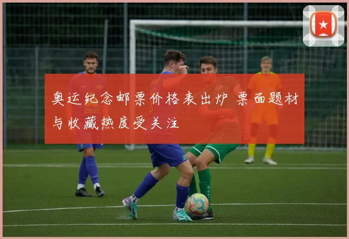 奥运纪念邮票价格表出炉 票面题材与收藏热度受关注