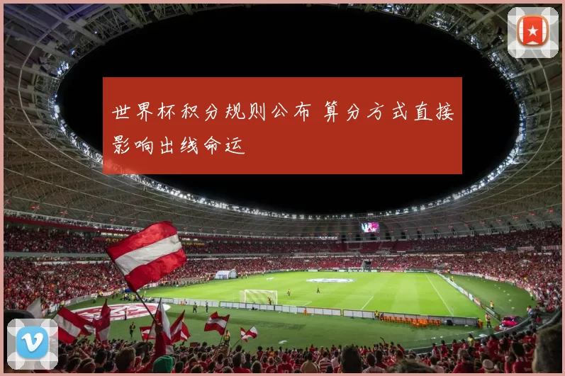 世界杯积分规则公布 算分方式直接影响出线命运