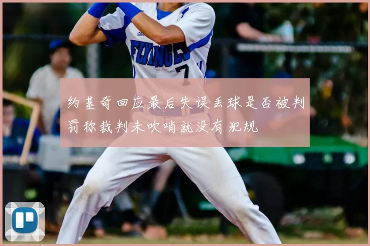 约基奇回应最后失误丢球是否被判罚称裁判未吹哨就没有犯规