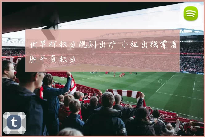 世界杯积分规则出炉 小组出线需看胜平负积分