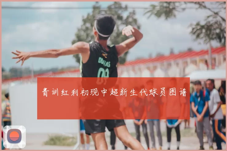 青训红利初现中超新生代球员图谱