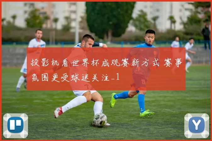 投影机看世界杯成观赛新方式 赛事氛围更受球迷关注_1