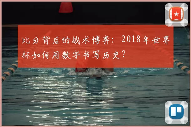 比分背后的战术博弈：2018年世界杯如何用数字书写历史？