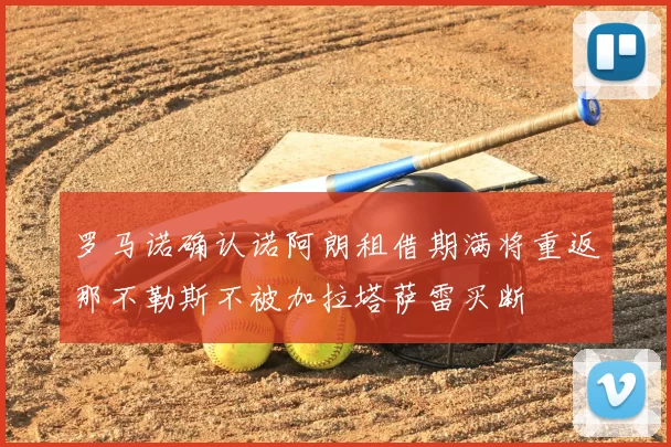 罗马诺确认诺阿朗租借期满将重返那不勒斯不被加拉塔萨雷买断