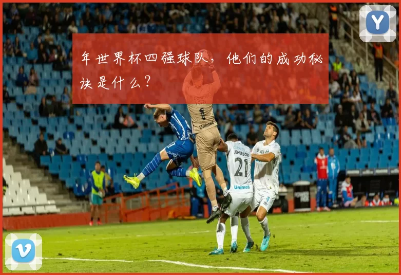 年世界杯四强球队，他们的成功秘诀是什么？
