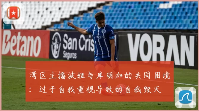 湾区主播波姐与库明加的共同困境：过于自我重视导致的自我毁灭