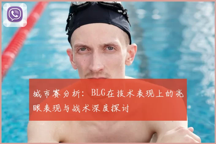 城市赛分析：BLG在技术表现上的亮眼表现与战术深度探讨