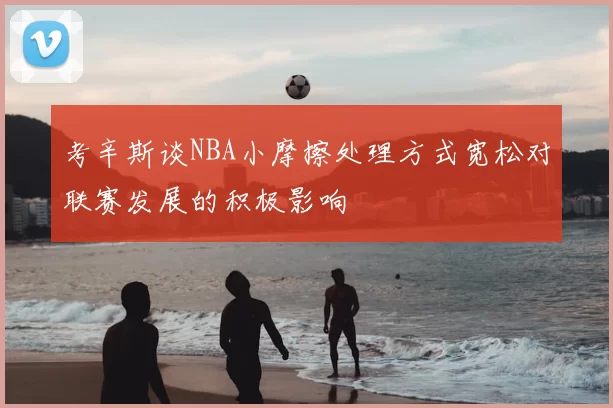 考辛斯谈NBA小摩擦处理方式宽松对联赛发展的积极影响