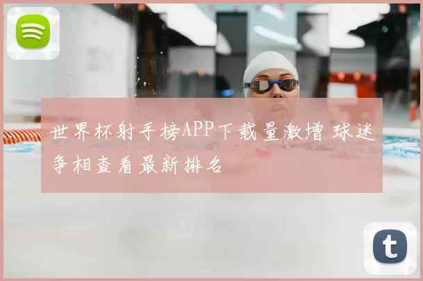 世界杯射手榜APP下载量激增 球迷争相查看最新排名