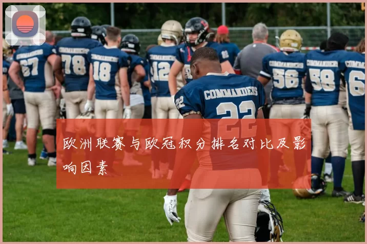 欧洲联赛与欧冠积分排名对比及影响因素