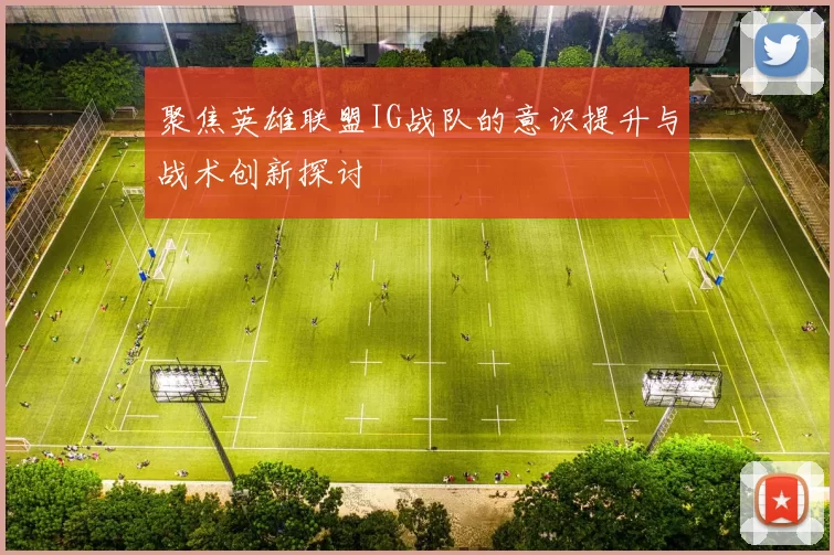 聚焦英雄联盟IG战队的意识提升与战术创新探讨