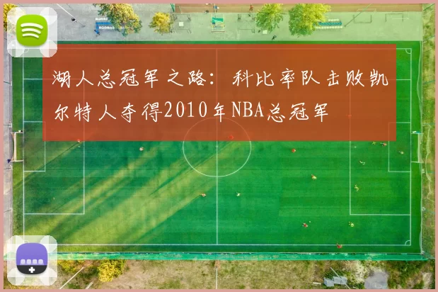 湖人总冠军之路：科比率队击败凯尔特人夺得2010年NBA总冠军