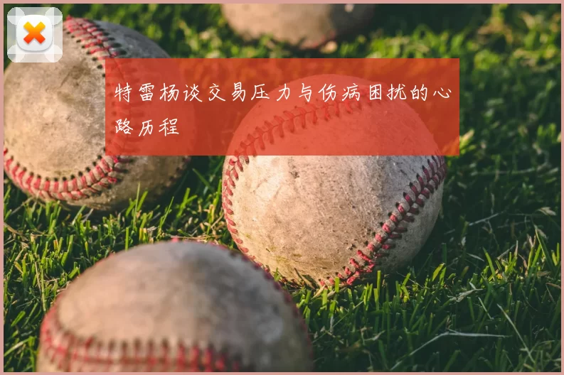 特雷杨谈交易压力与伤病困扰的心路历程